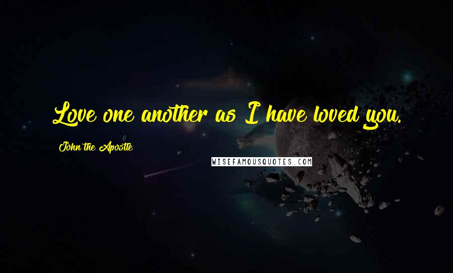 John The Apostle Quotes: Love one another as I have loved you.