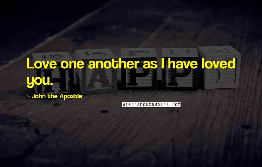 John The Apostle Quotes: Love one another as I have loved you.