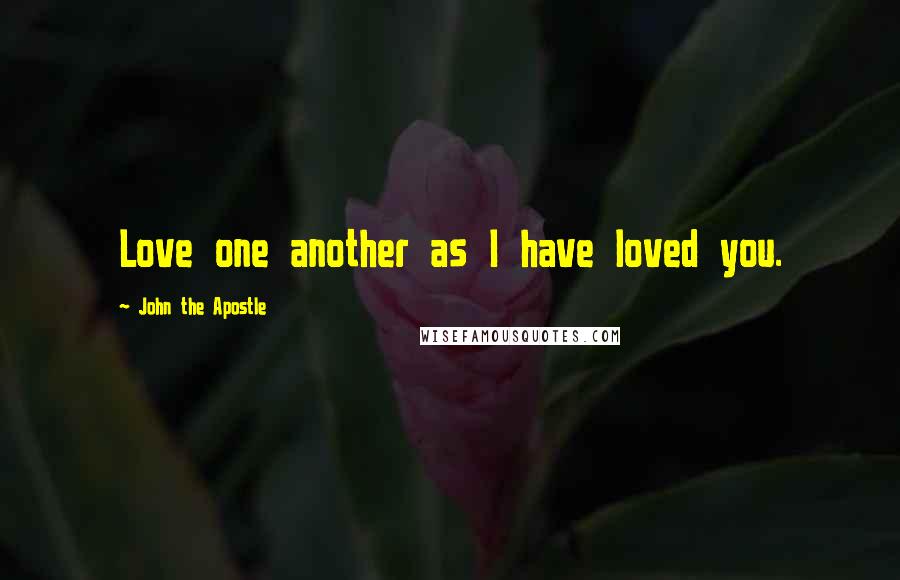 John The Apostle Quotes: Love one another as I have loved you.