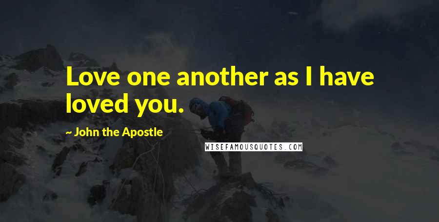 John The Apostle Quotes: Love one another as I have loved you.