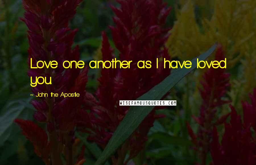 John The Apostle Quotes: Love one another as I have loved you.