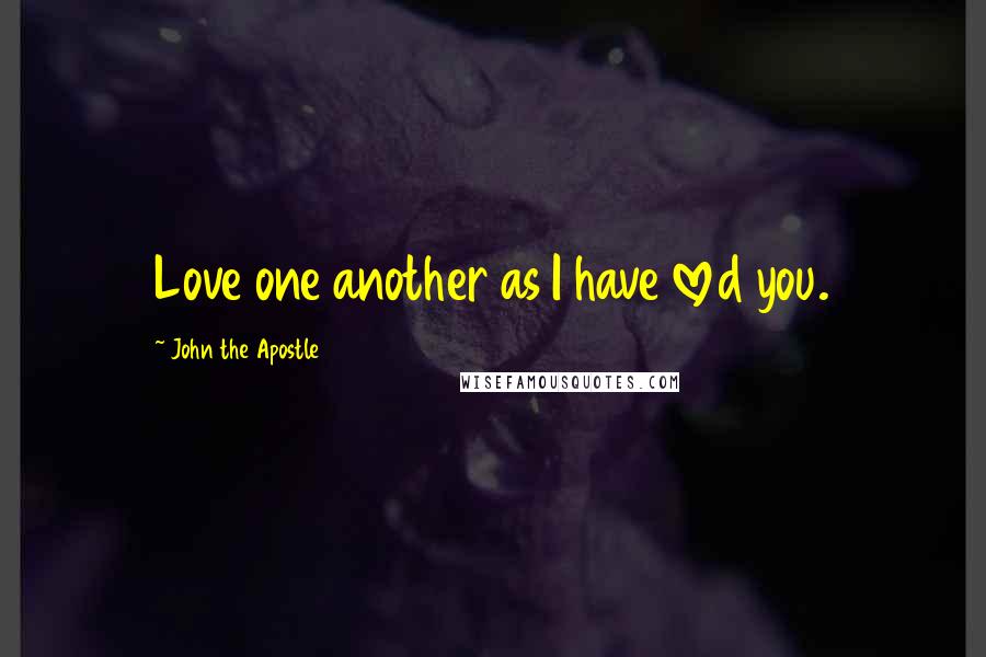 John The Apostle Quotes: Love one another as I have loved you.