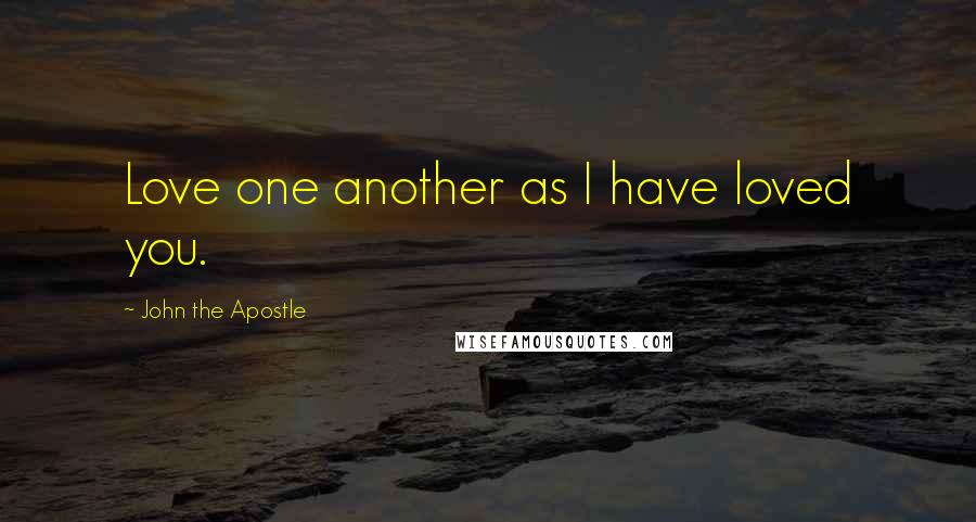 John The Apostle Quotes: Love one another as I have loved you.