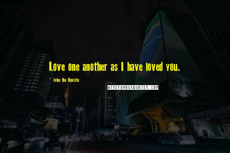 John The Apostle Quotes: Love one another as I have loved you.