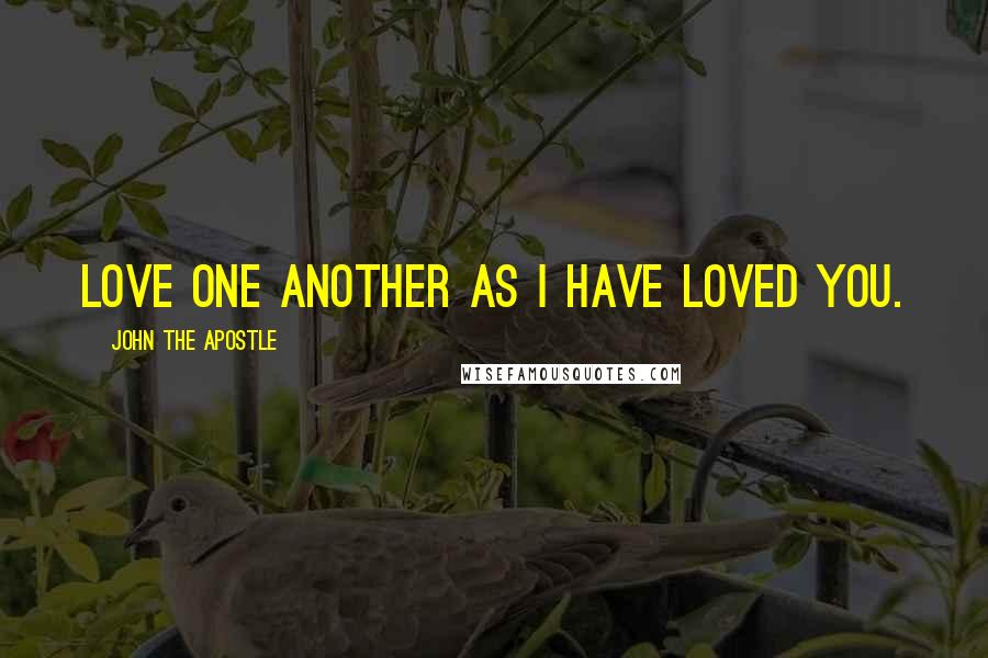 John The Apostle Quotes: Love one another as I have loved you.