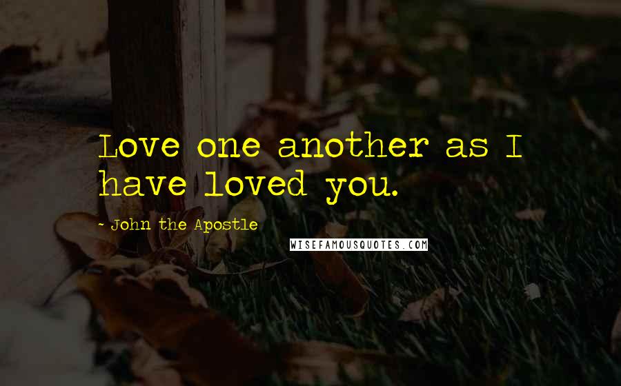 John The Apostle Quotes: Love one another as I have loved you.