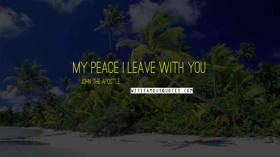 John The Apostle Quotes: My Peace I leave with you