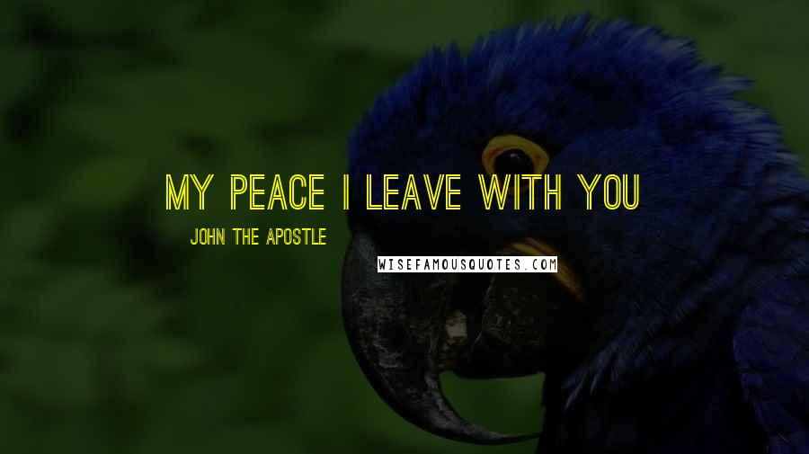 John The Apostle Quotes: My Peace I leave with you