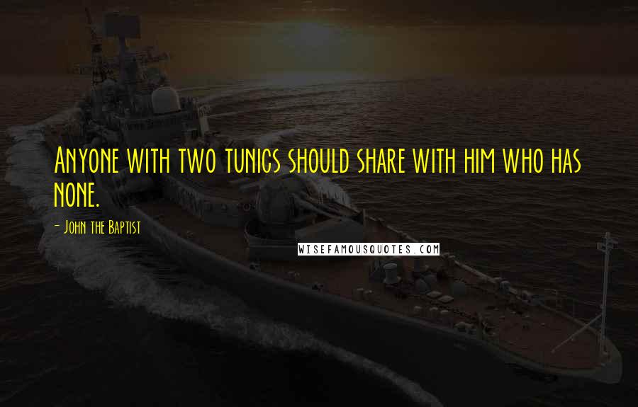 John The Baptist Quotes: Anyone with two tunics should share with him who has none.