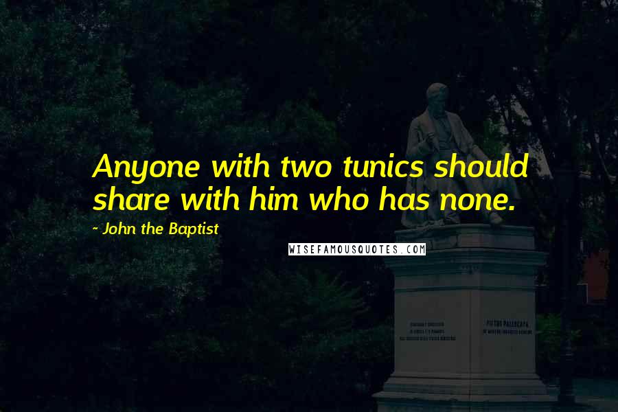John The Baptist Quotes: Anyone with two tunics should share with him who has none.