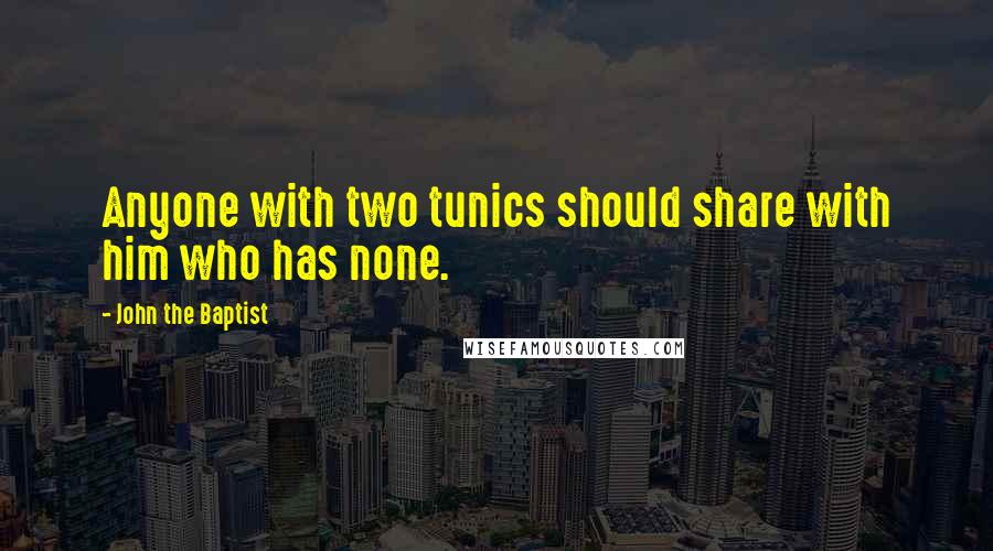 John The Baptist Quotes: Anyone with two tunics should share with him who has none.