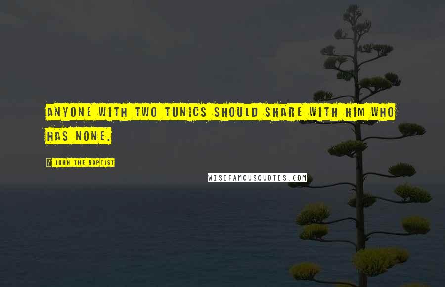 John The Baptist Quotes: Anyone with two tunics should share with him who has none.
