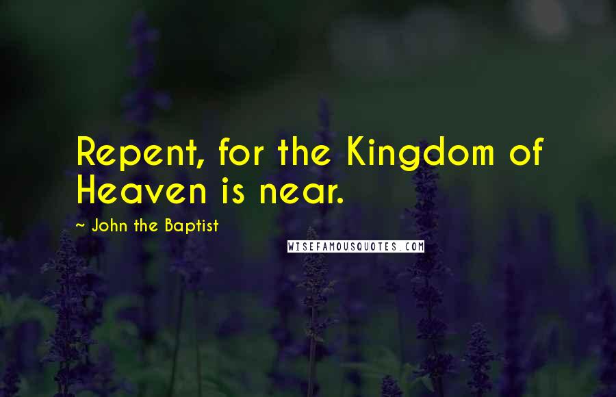 John The Baptist Quotes: Repent, for the Kingdom of Heaven is near.