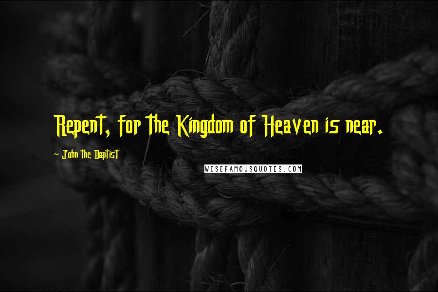 John The Baptist Quotes: Repent, for the Kingdom of Heaven is near.