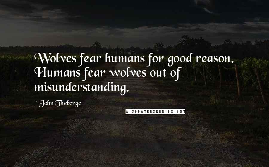 John Theberge Quotes: Wolves fear humans for good reason. Humans fear wolves out of misunderstanding.