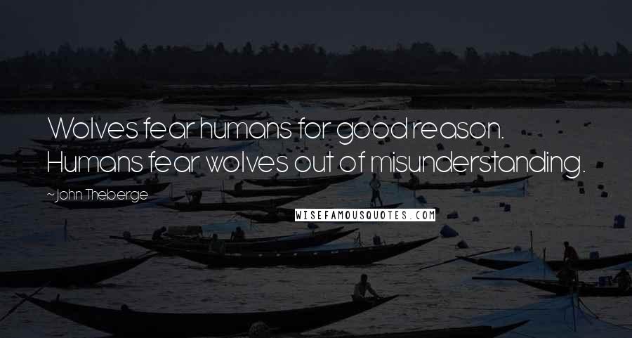 John Theberge Quotes: Wolves fear humans for good reason. Humans fear wolves out of misunderstanding.