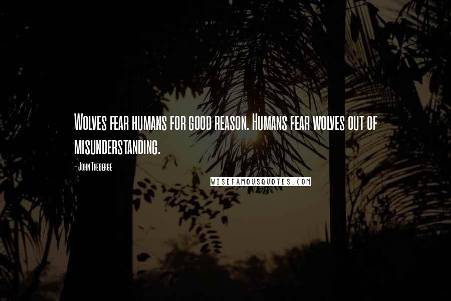 John Theberge Quotes: Wolves fear humans for good reason. Humans fear wolves out of misunderstanding.