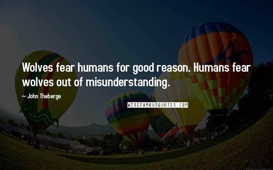 John Theberge Quotes: Wolves fear humans for good reason. Humans fear wolves out of misunderstanding.