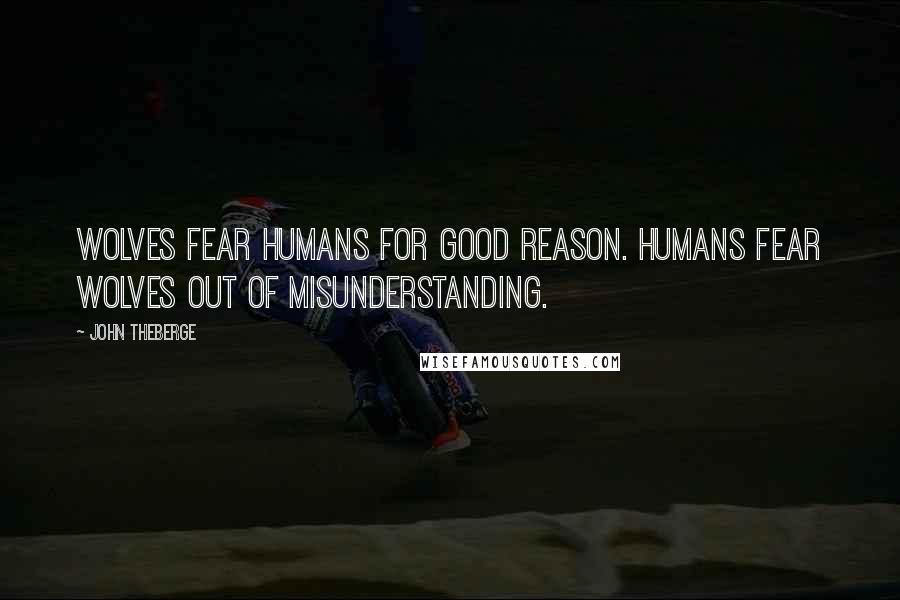 John Theberge Quotes: Wolves fear humans for good reason. Humans fear wolves out of misunderstanding.