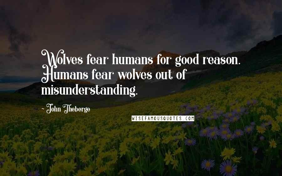 John Theberge Quotes: Wolves fear humans for good reason. Humans fear wolves out of misunderstanding.