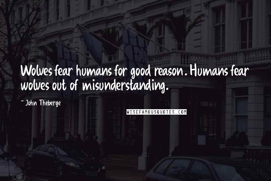 John Theberge Quotes: Wolves fear humans for good reason. Humans fear wolves out of misunderstanding.