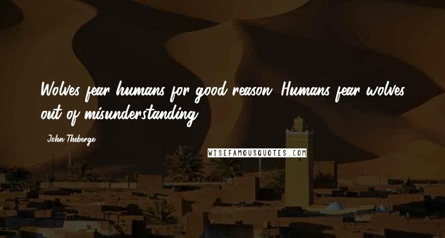 John Theberge Quotes: Wolves fear humans for good reason. Humans fear wolves out of misunderstanding.