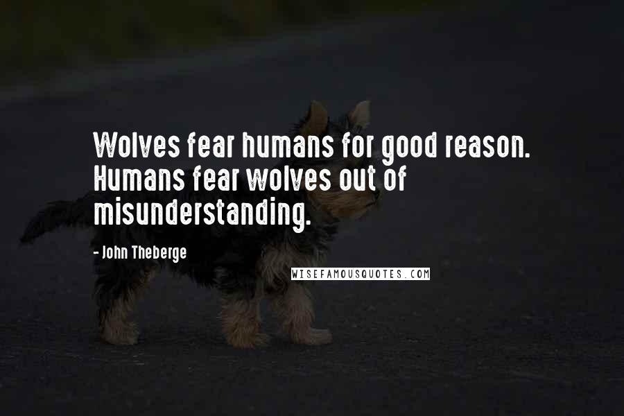 John Theberge Quotes: Wolves fear humans for good reason. Humans fear wolves out of misunderstanding.