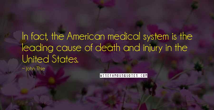 John Thie Quotes: In fact, the American medical system is the leading cause of death and injury in the United States.