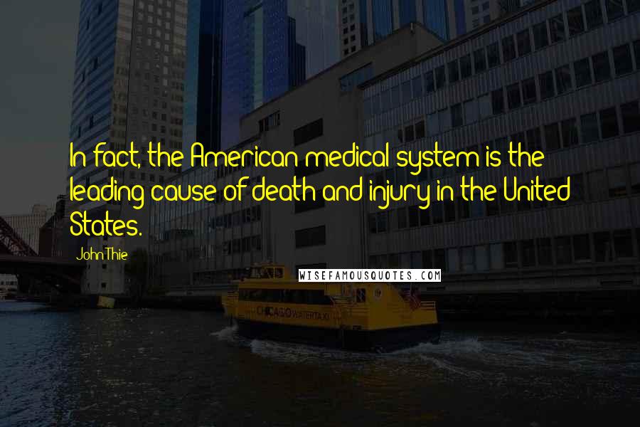 John Thie Quotes: In fact, the American medical system is the leading cause of death and injury in the United States.