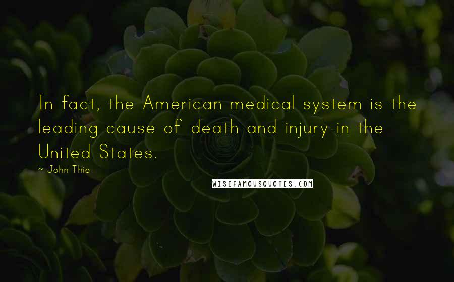 John Thie Quotes: In fact, the American medical system is the leading cause of death and injury in the United States.