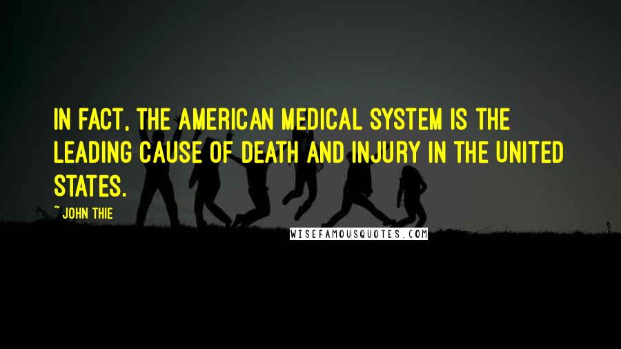 John Thie Quotes: In fact, the American medical system is the leading cause of death and injury in the United States.