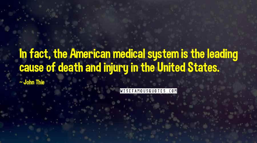 John Thie Quotes: In fact, the American medical system is the leading cause of death and injury in the United States.