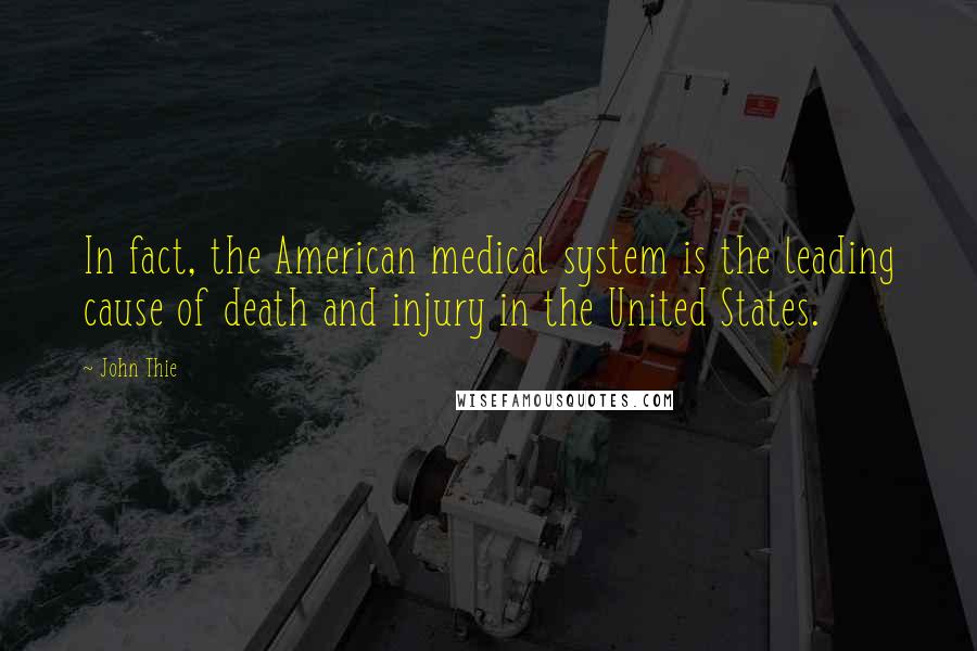 John Thie Quotes: In fact, the American medical system is the leading cause of death and injury in the United States.