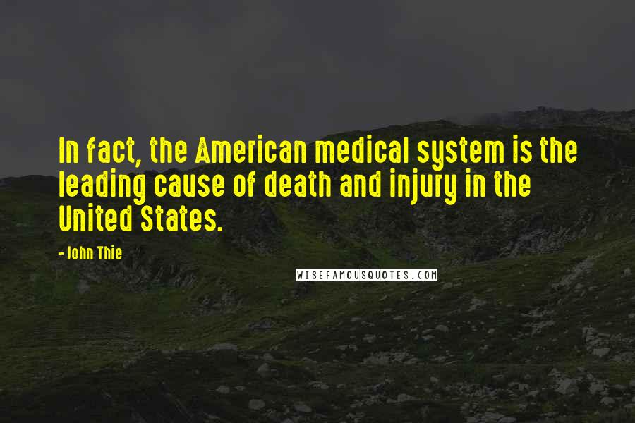 John Thie Quotes: In fact, the American medical system is the leading cause of death and injury in the United States.