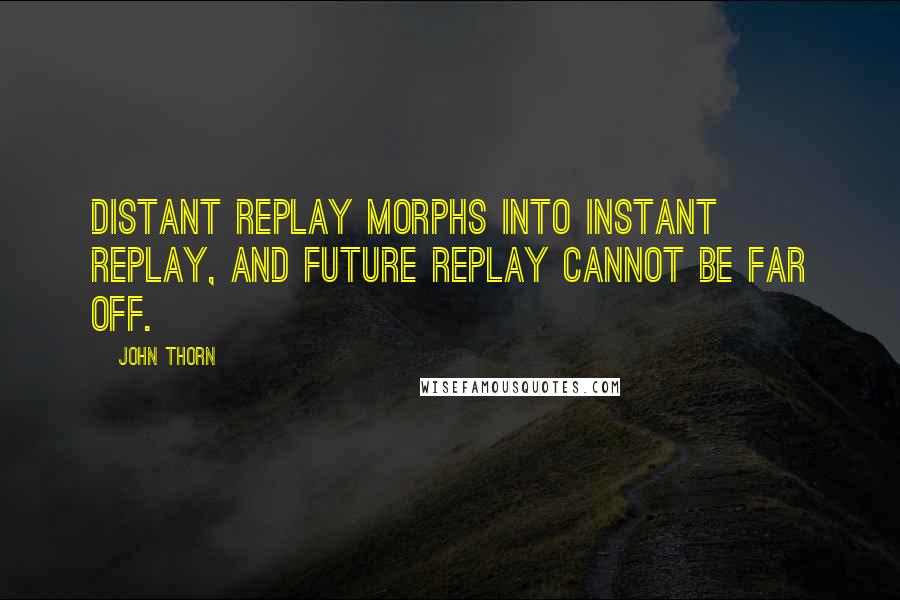 John Thorn Quotes: Distant replay morphs into instant replay, and future replay cannot be far off.