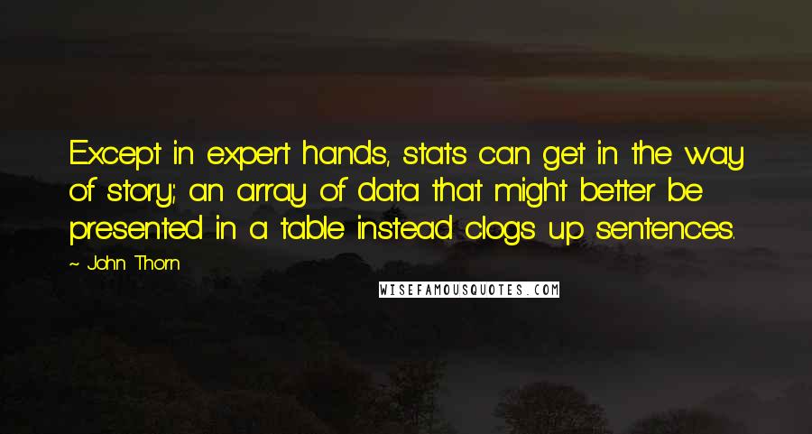 John Thorn Quotes: Except in expert hands, stats can get in the way of story; an array of data that might better be presented in a table instead clogs up sentences.