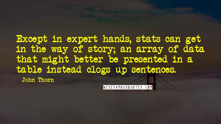 John Thorn Quotes: Except in expert hands, stats can get in the way of story; an array of data that might better be presented in a table instead clogs up sentences.