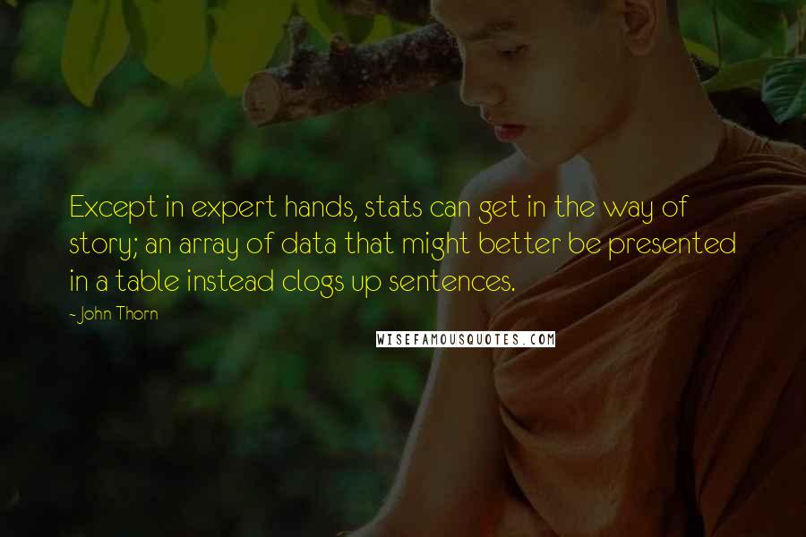 John Thorn Quotes: Except in expert hands, stats can get in the way of story; an array of data that might better be presented in a table instead clogs up sentences.