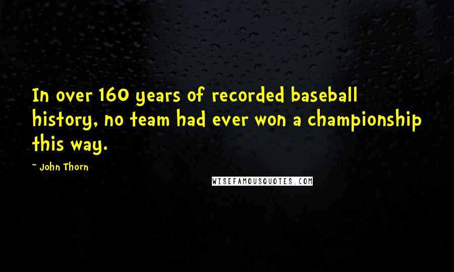 John Thorn Quotes: In over 160 years of recorded baseball history, no team had ever won a championship this way.