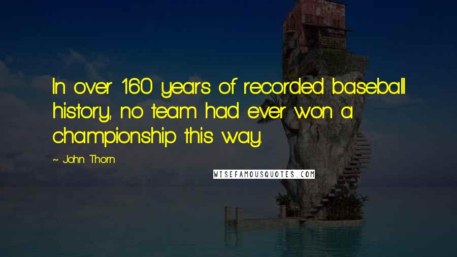 John Thorn Quotes: In over 160 years of recorded baseball history, no team had ever won a championship this way.