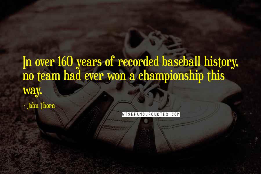 John Thorn Quotes: In over 160 years of recorded baseball history, no team had ever won a championship this way.