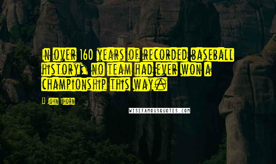 John Thorn Quotes: In over 160 years of recorded baseball history, no team had ever won a championship this way.