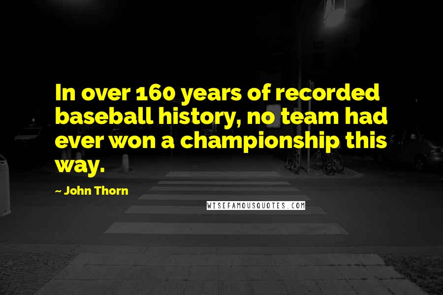 John Thorn Quotes: In over 160 years of recorded baseball history, no team had ever won a championship this way.