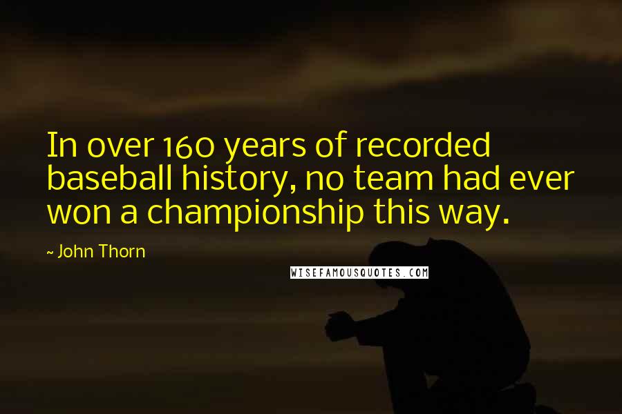 John Thorn Quotes: In over 160 years of recorded baseball history, no team had ever won a championship this way.