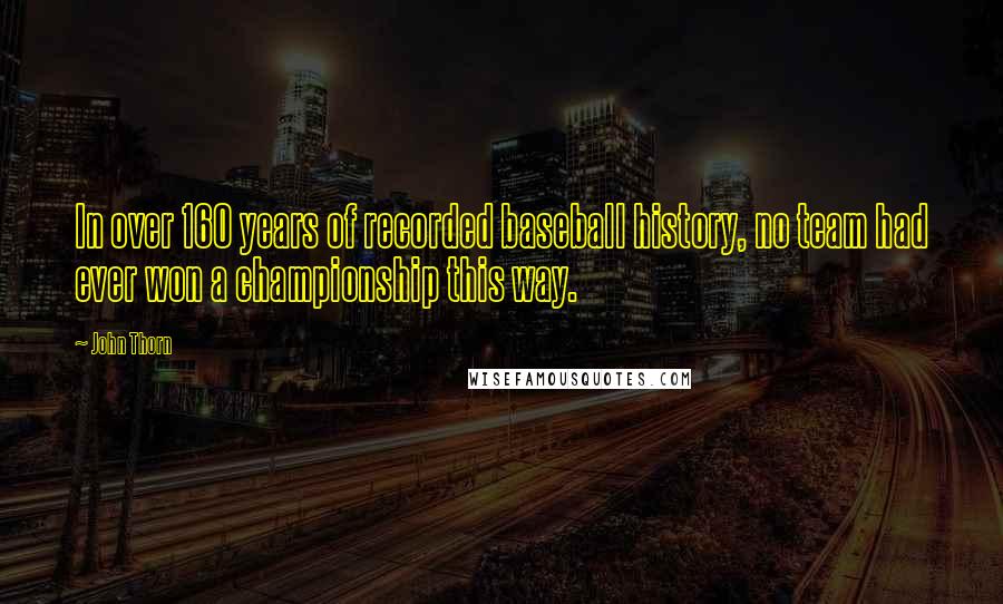 John Thorn Quotes: In over 160 years of recorded baseball history, no team had ever won a championship this way.