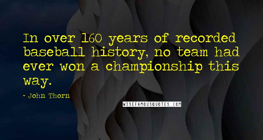 John Thorn Quotes: In over 160 years of recorded baseball history, no team had ever won a championship this way.