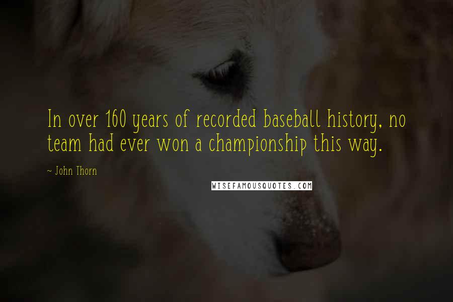 John Thorn Quotes: In over 160 years of recorded baseball history, no team had ever won a championship this way.