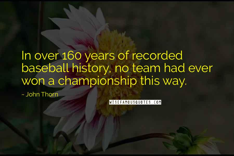 John Thorn Quotes: In over 160 years of recorded baseball history, no team had ever won a championship this way.