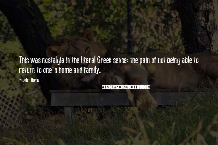 John Thorn Quotes: This was nostalgia in the literal Greek sense: the pain of not being able to return to one's home and family.