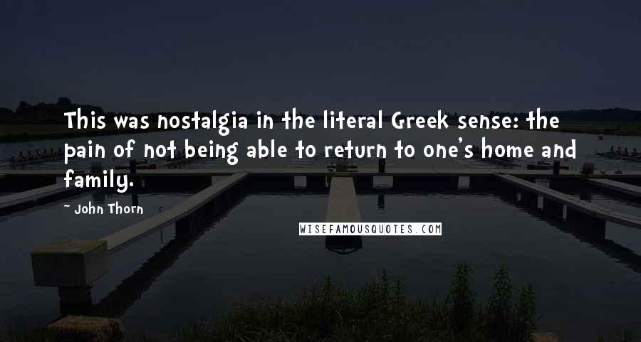 John Thorn Quotes: This was nostalgia in the literal Greek sense: the pain of not being able to return to one's home and family.